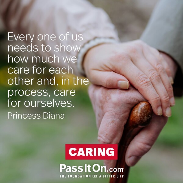 Every one of us needs to show how much we care for each other and, in the process, care for ourselves. #<Author:0x00007f60fd402d00>