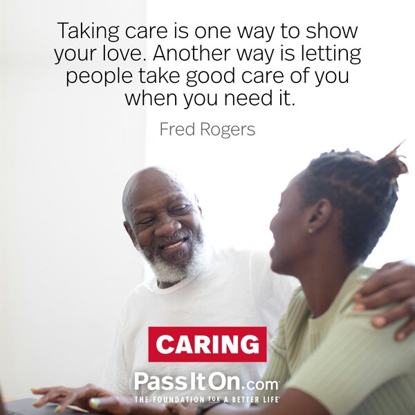 Taking care is one way to show your love. Another way is letting people take good care of you when you need it. #<Author:0x00007f60ffee4c58>