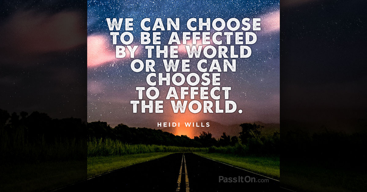 We can choose to be affected by the world or we can choose We can choose to be affected by the world or we can choose