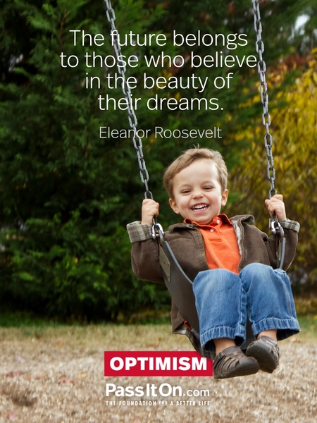 The future belongs to those who believe in the beauty of their dreams. —Eleanor Roosevelt
