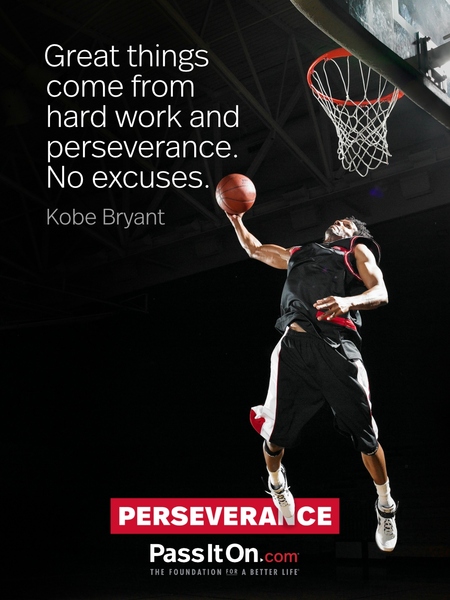 Great things come from hard work and perseverance. No excuses. —Kobe Bryant