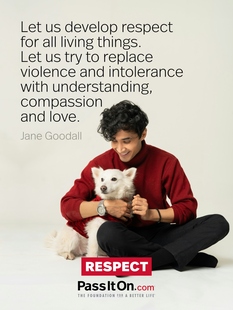 Let us develop respect for all living things. Let us try to replace violence and intolerance with understanding, compassion and love. #<Author:0x00007f29ee96b558>